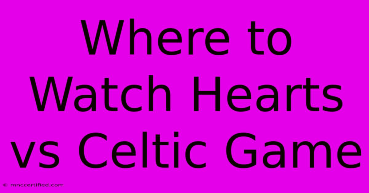 Where To Watch Hearts Vs Celtic Game