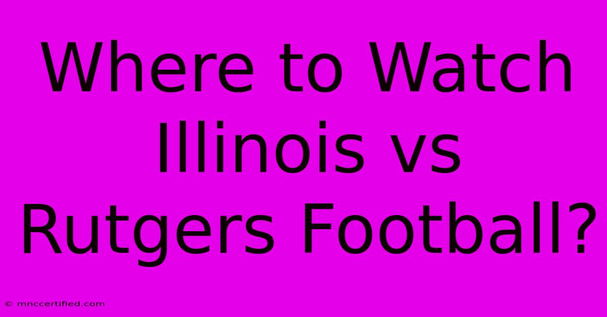 Where To Watch Illinois Vs Rutgers Football?