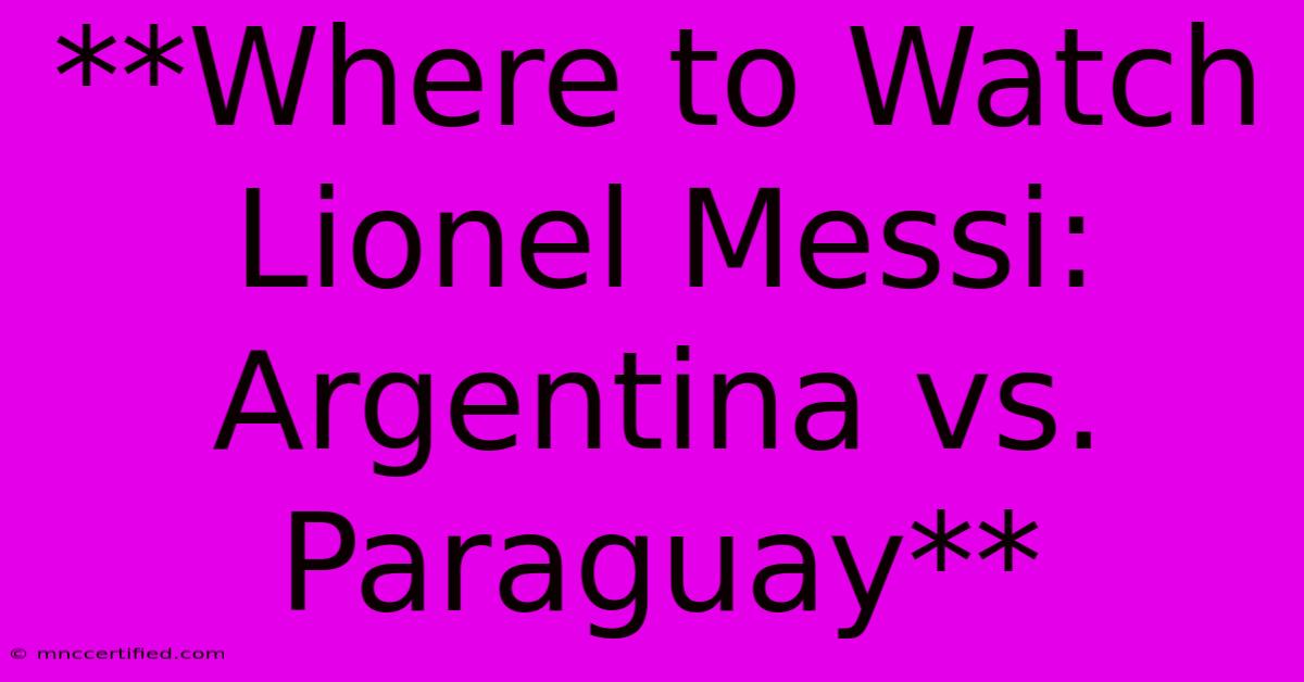 **Where To Watch Lionel Messi: Argentina Vs. Paraguay**