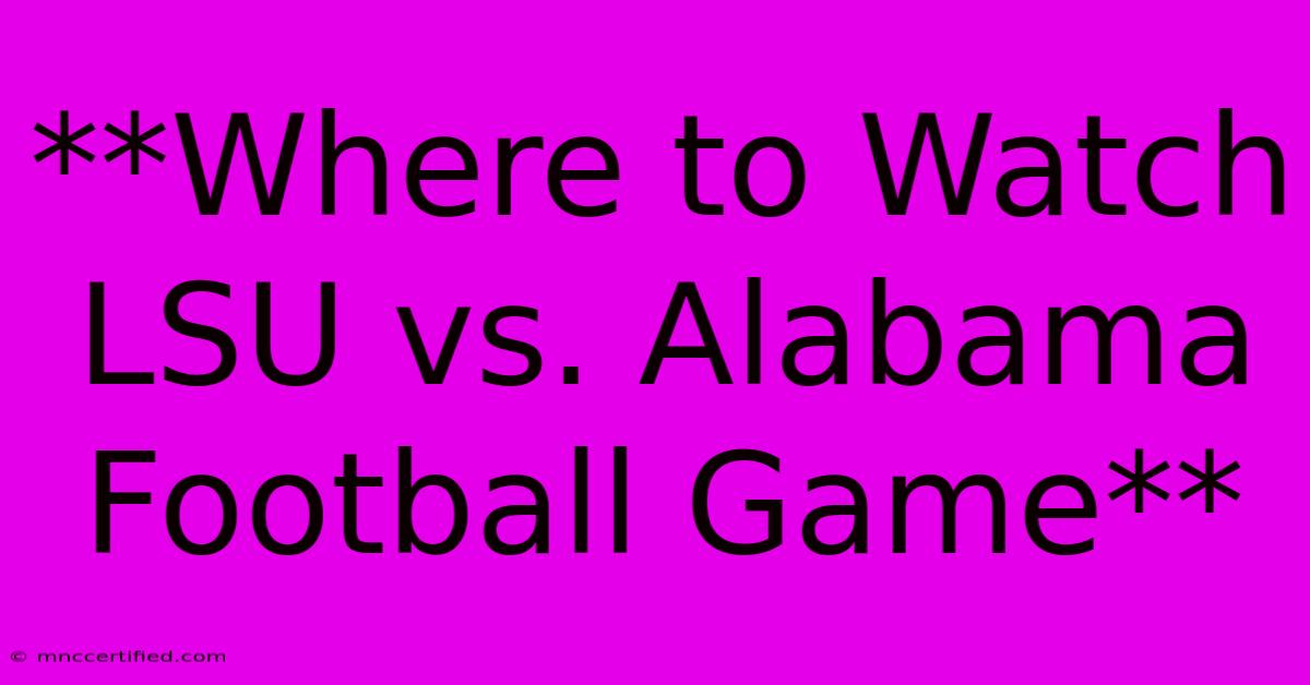 **Where To Watch LSU Vs. Alabama Football Game**