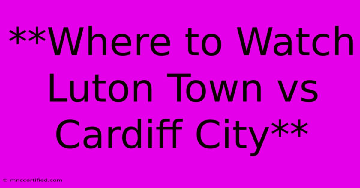 **Where To Watch Luton Town Vs Cardiff City**