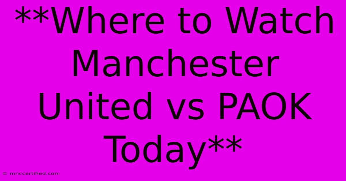 **Where To Watch Manchester United Vs PAOK Today**