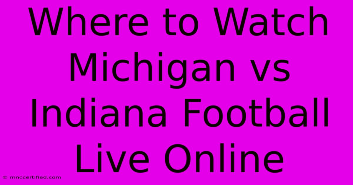 Where To Watch Michigan Vs Indiana Football Live Online