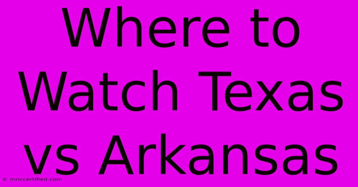 Where To Watch Texas Vs Arkansas