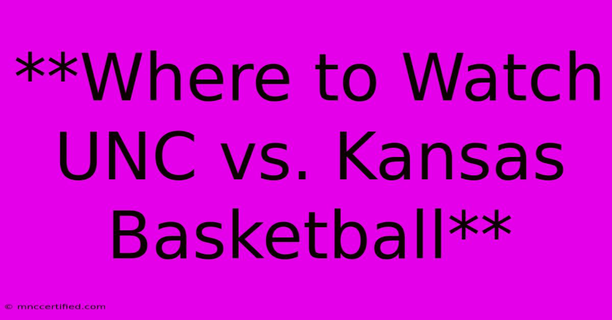 **Where To Watch UNC Vs. Kansas Basketball**