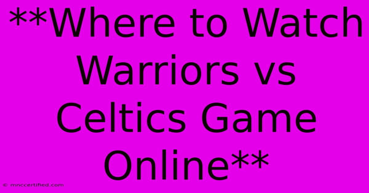 **Where To Watch Warriors Vs Celtics Game Online**