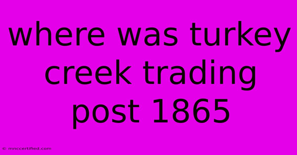 Where Was Turkey Creek Trading Post 1865