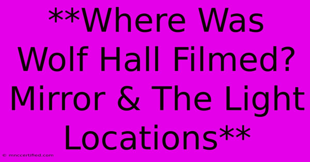 **Where Was Wolf Hall Filmed? Mirror & The Light Locations**