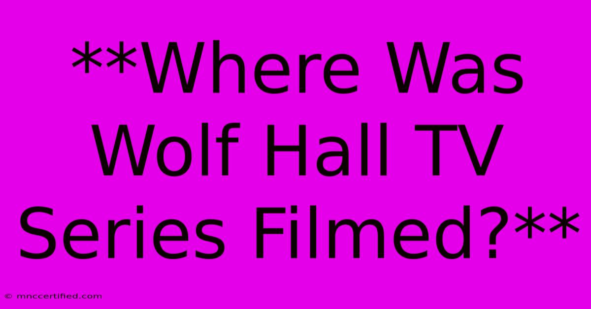 **Where Was Wolf Hall TV Series Filmed?**