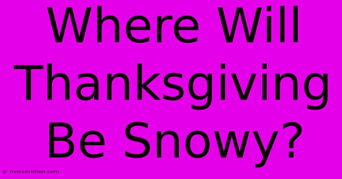 Where Will Thanksgiving Be Snowy?