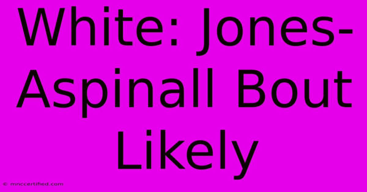 White: Jones-Aspinall Bout Likely