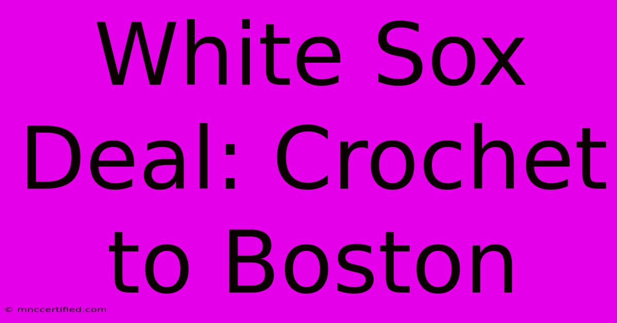 White Sox Deal: Crochet To Boston