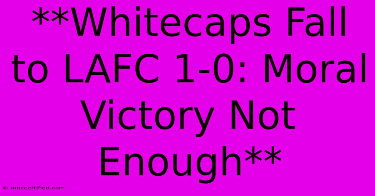 **Whitecaps Fall To LAFC 1-0: Moral Victory Not Enough**