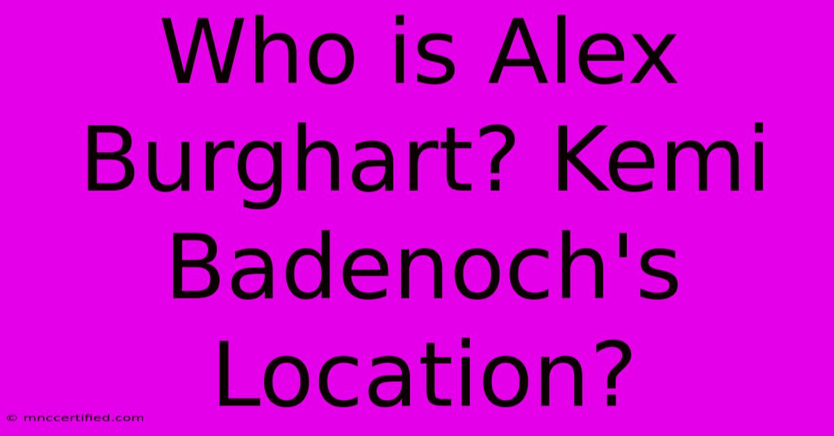 Who Is Alex Burghart? Kemi Badenoch's Location?