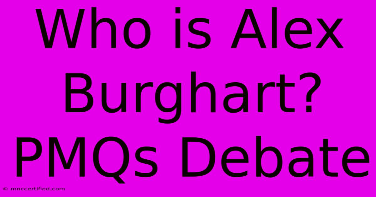 Who Is Alex Burghart? PMQs Debate