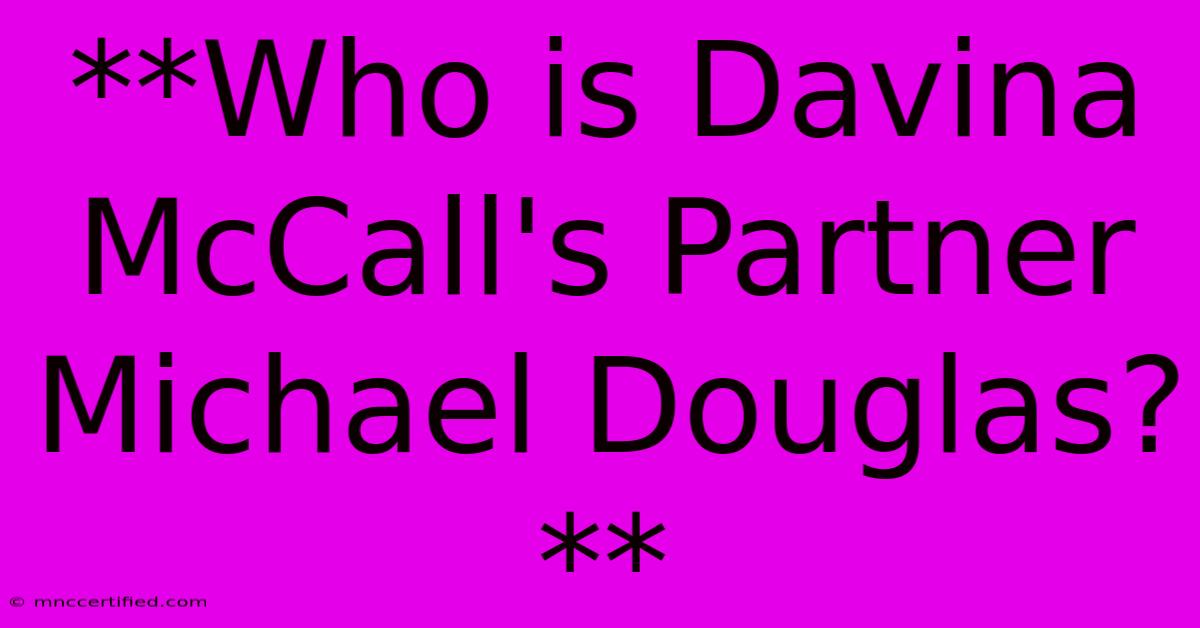 **Who Is Davina McCall's Partner Michael Douglas?**