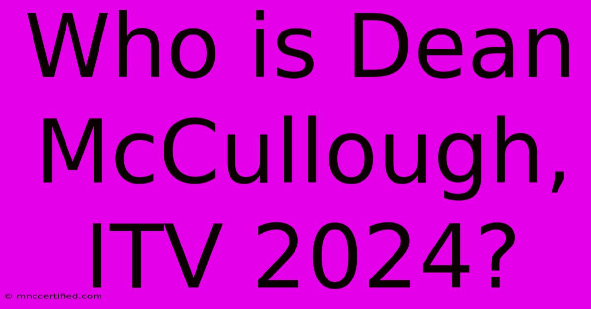 Who Is Dean McCullough, ITV 2024?