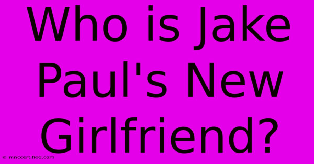 Who Is Jake Paul's New Girlfriend?