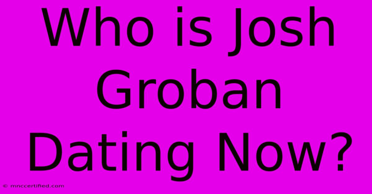 Who Is Josh Groban Dating Now?