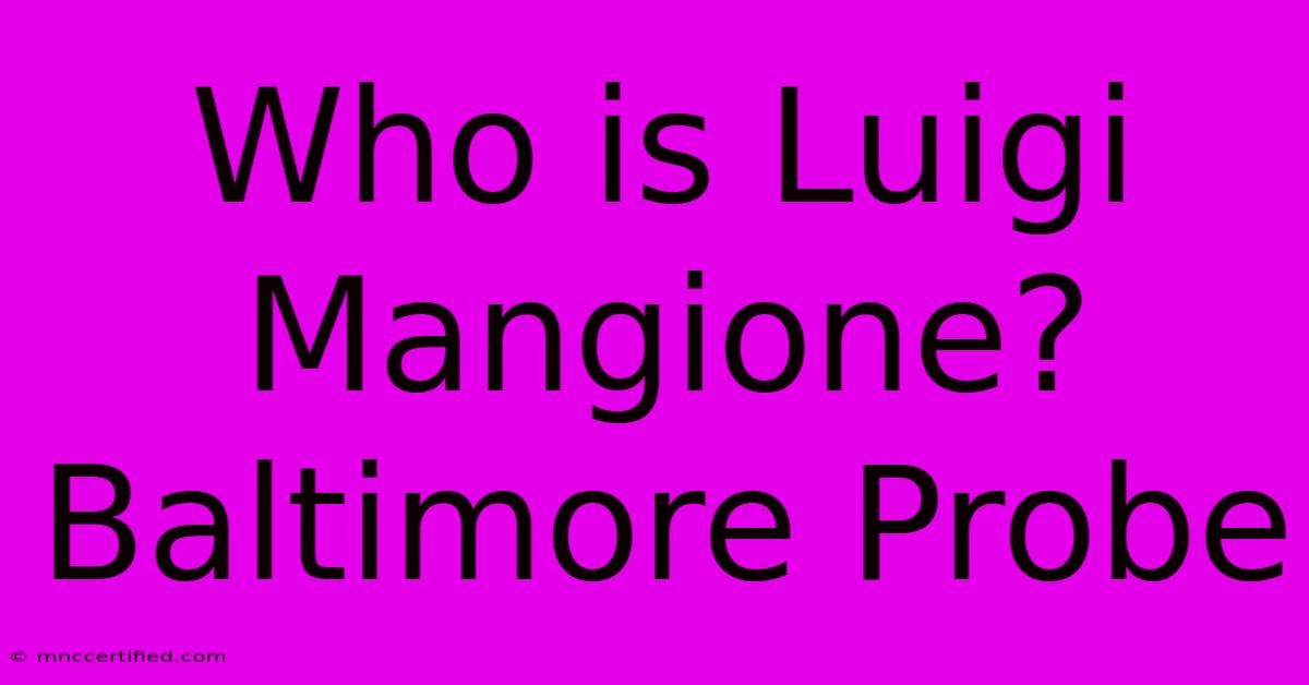 Who Is Luigi Mangione? Baltimore Probe