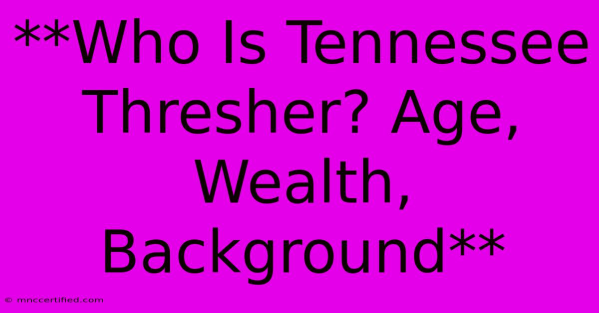 **Who Is Tennessee Thresher? Age, Wealth, Background**