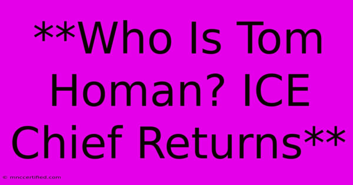 **Who Is Tom Homan? ICE Chief Returns**