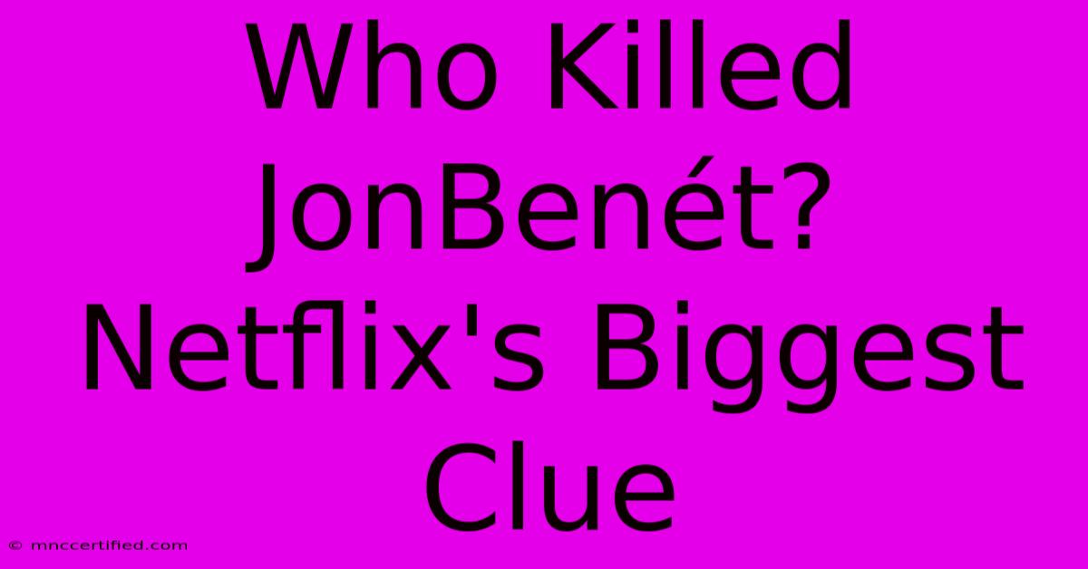 Who Killed JonBenét? Netflix's Biggest Clue