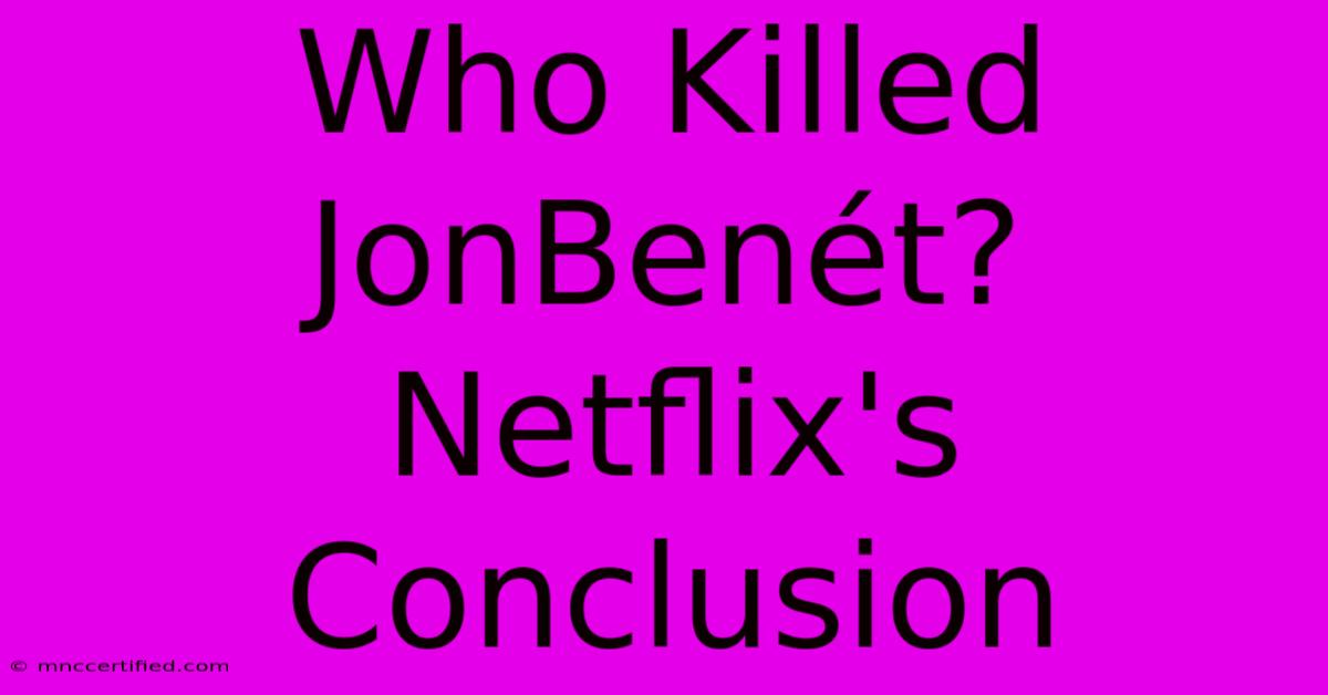 Who Killed JonBenét? Netflix's Conclusion