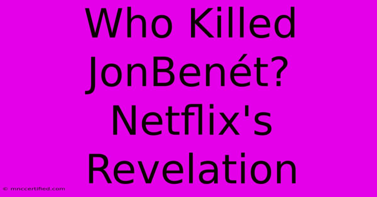 Who Killed JonBenét? Netflix's Revelation