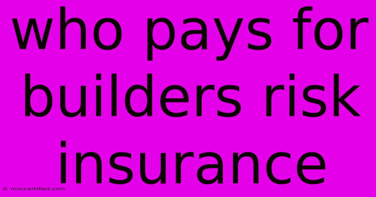 Who Pays For Builders Risk Insurance