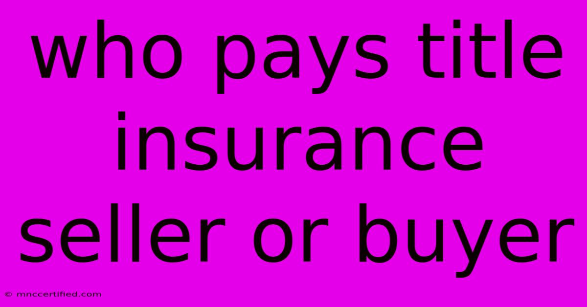 Who Pays Title Insurance Seller Or Buyer