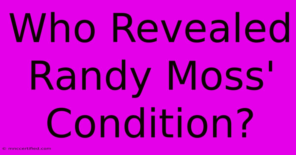 Who Revealed Randy Moss' Condition?