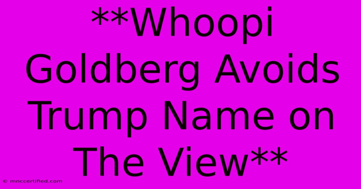 **Whoopi Goldberg Avoids Trump Name On The View**