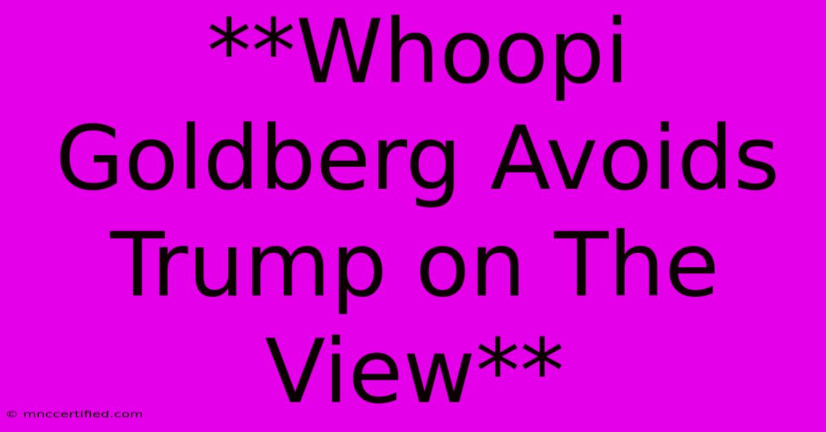 **Whoopi Goldberg Avoids Trump On The View**