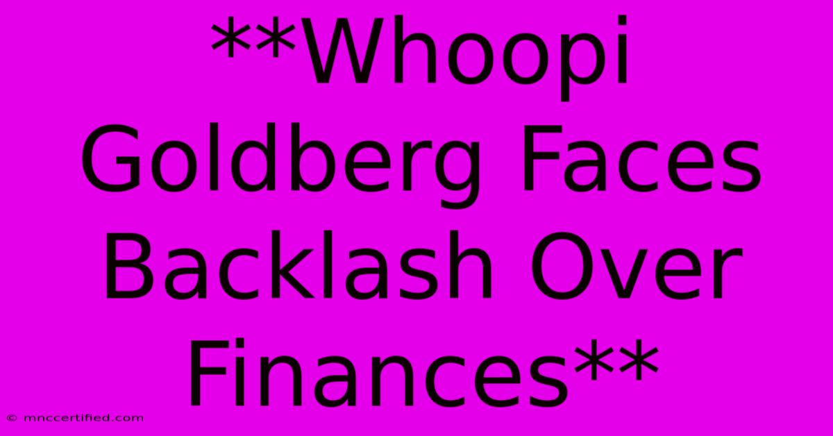 **Whoopi Goldberg Faces Backlash Over Finances** 