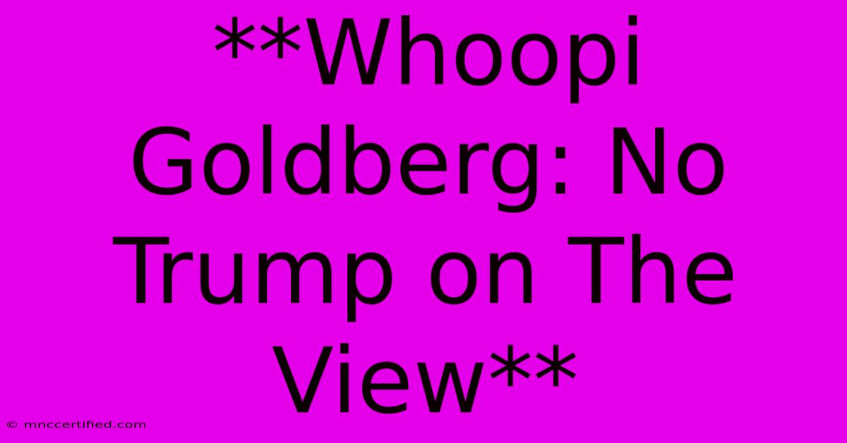 **Whoopi Goldberg: No Trump On The View**