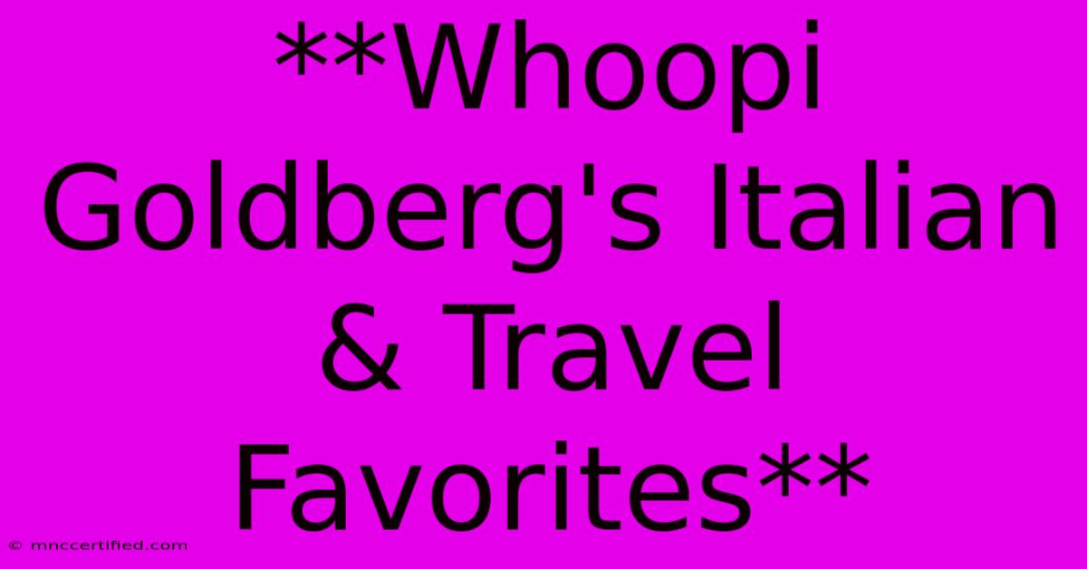 **Whoopi Goldberg's Italian & Travel Favorites**