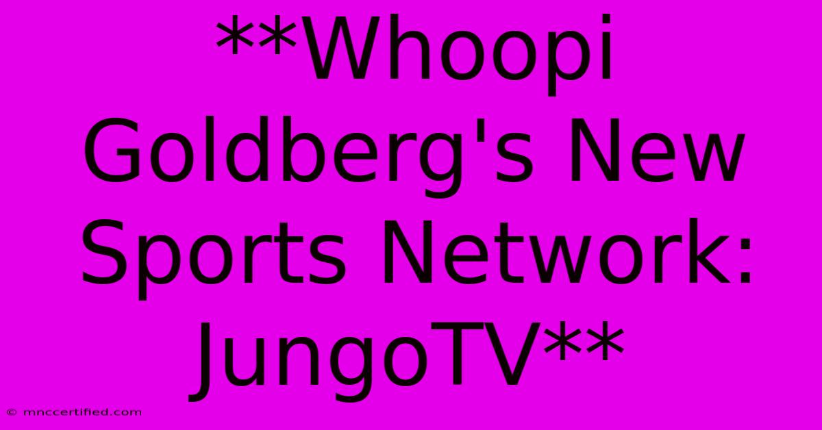 **Whoopi Goldberg's New Sports Network: JungoTV**