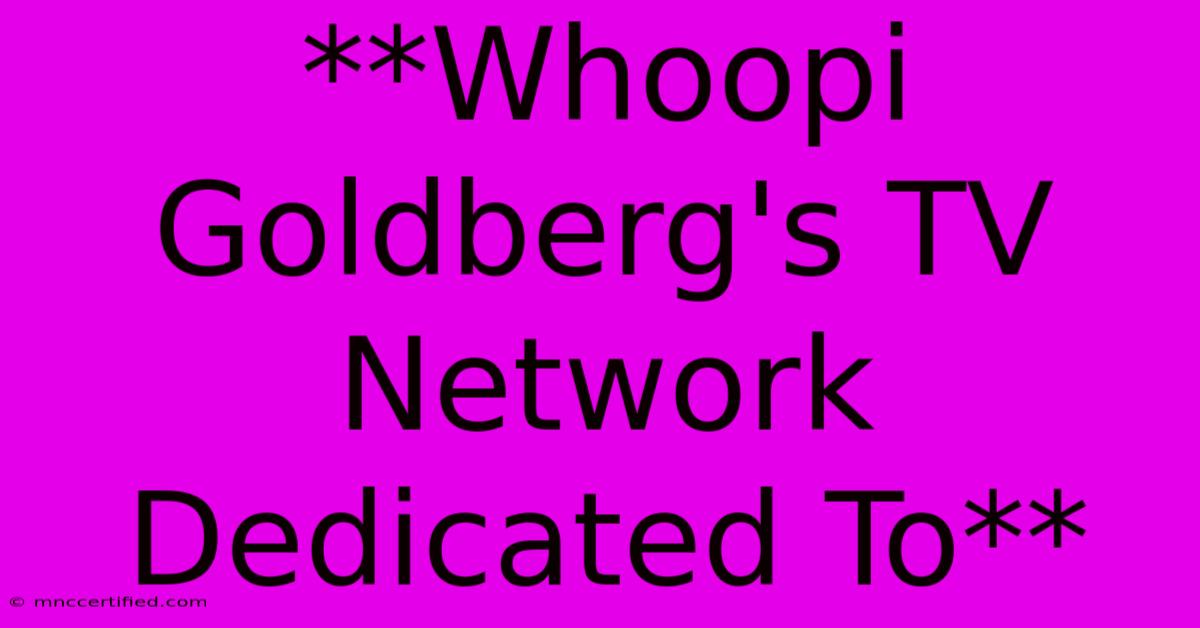 **Whoopi Goldberg's TV Network Dedicated To**