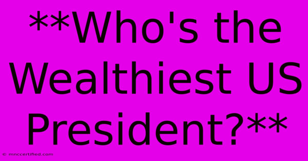 **Who's The Wealthiest US President?**