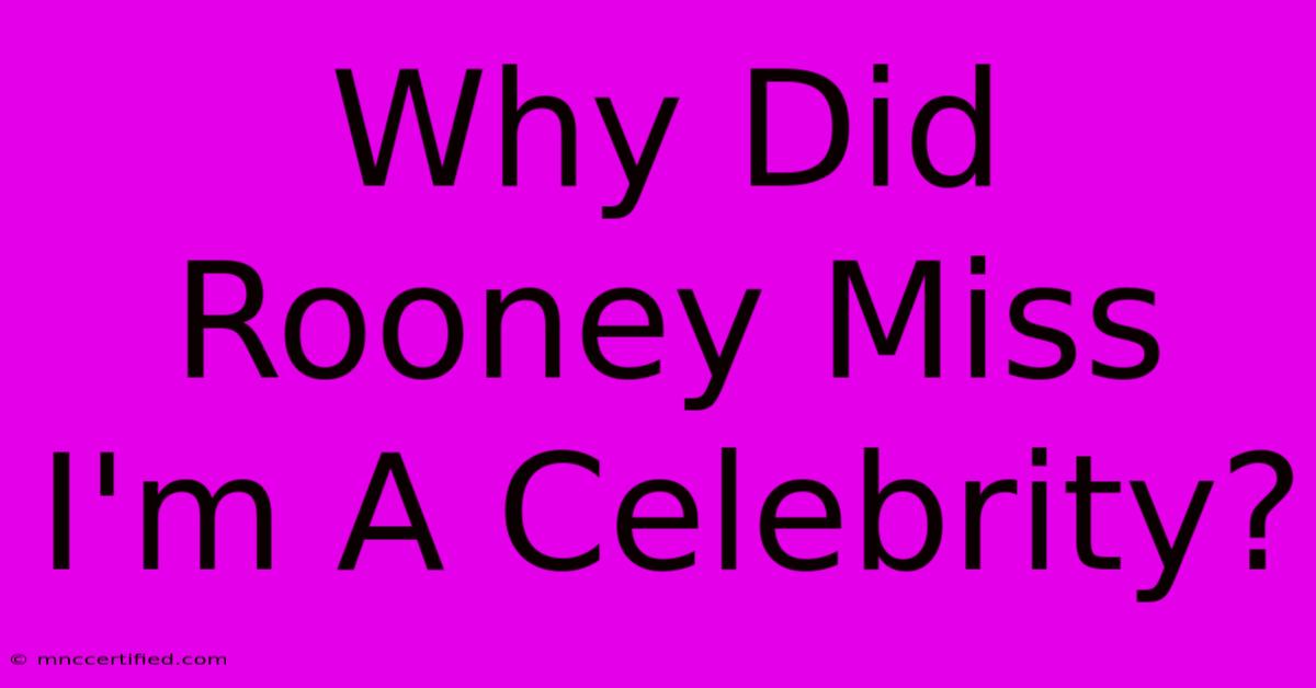 Why Did Rooney Miss I'm A Celebrity?