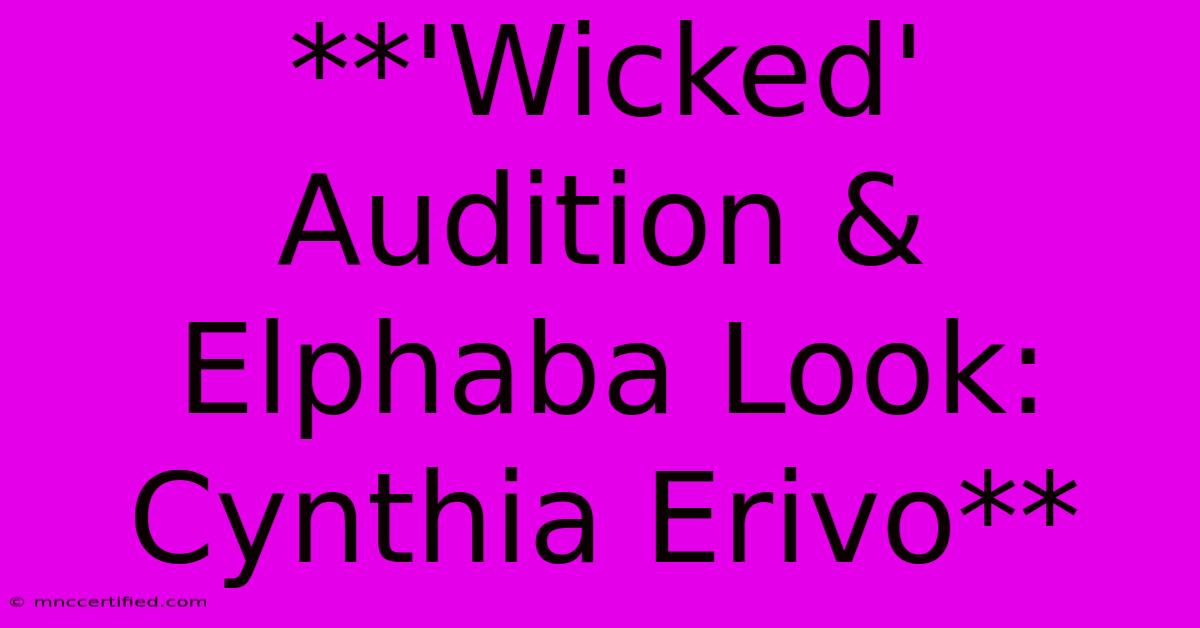 **'Wicked' Audition & Elphaba Look: Cynthia Erivo** 