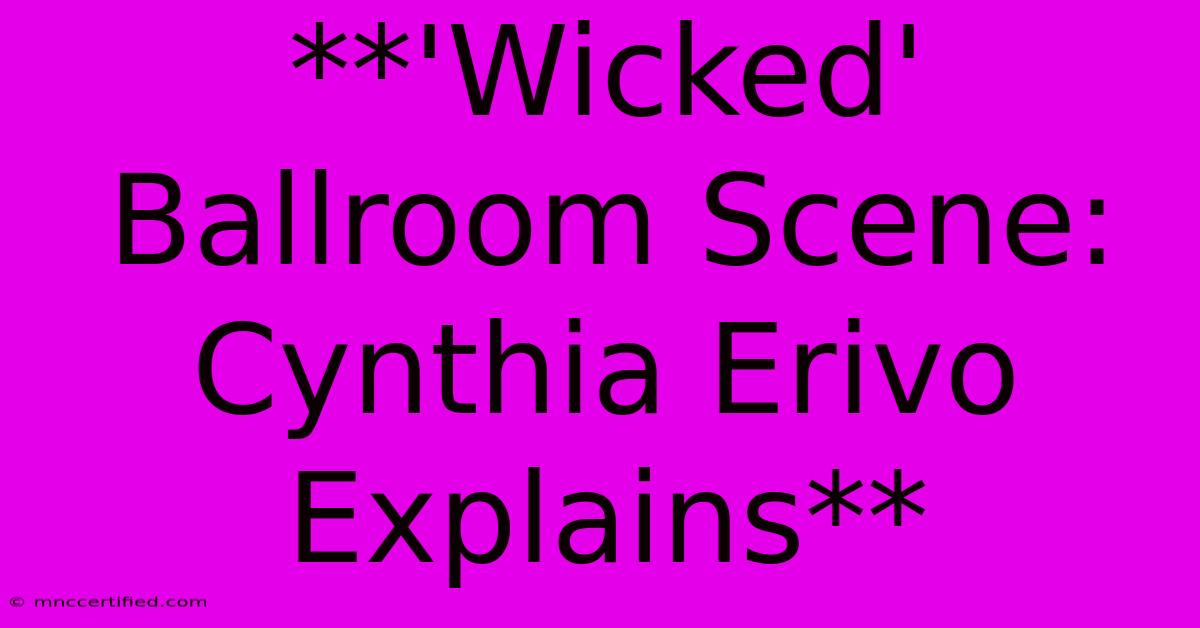 **'Wicked' Ballroom Scene: Cynthia Erivo Explains**