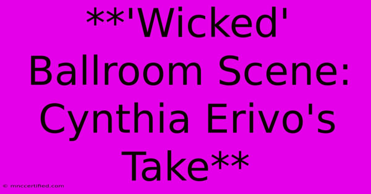 **'Wicked' Ballroom Scene: Cynthia Erivo's Take**