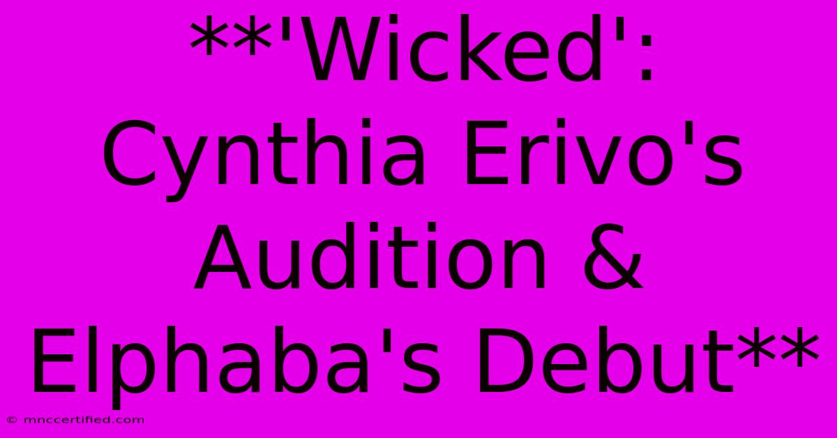 **'Wicked': Cynthia Erivo's Audition & Elphaba's Debut** 