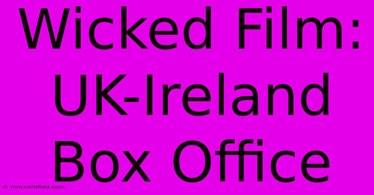 Wicked Film: UK-Ireland Box Office