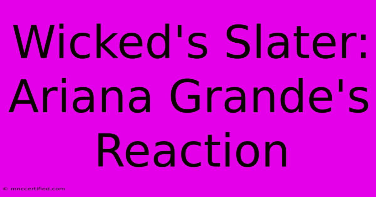 Wicked's Slater: Ariana Grande's Reaction