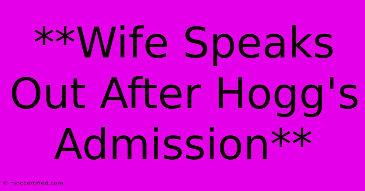 **Wife Speaks Out After Hogg's Admission**