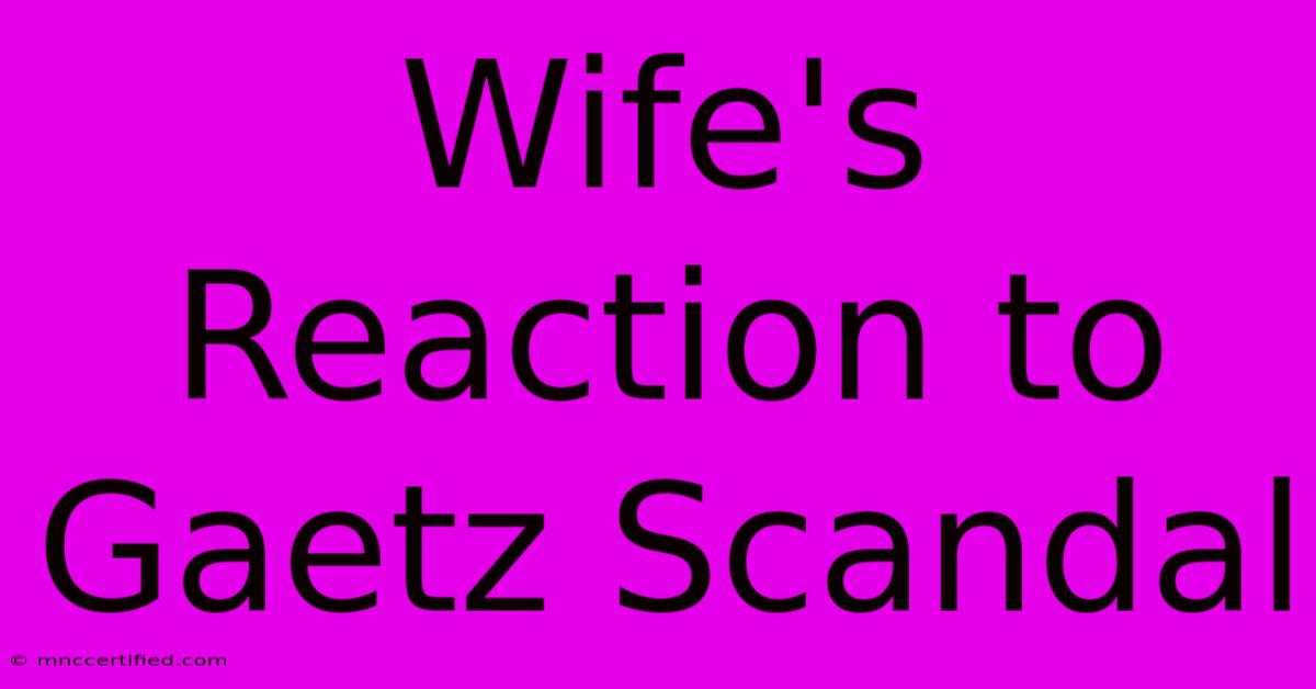 Wife's Reaction To Gaetz Scandal