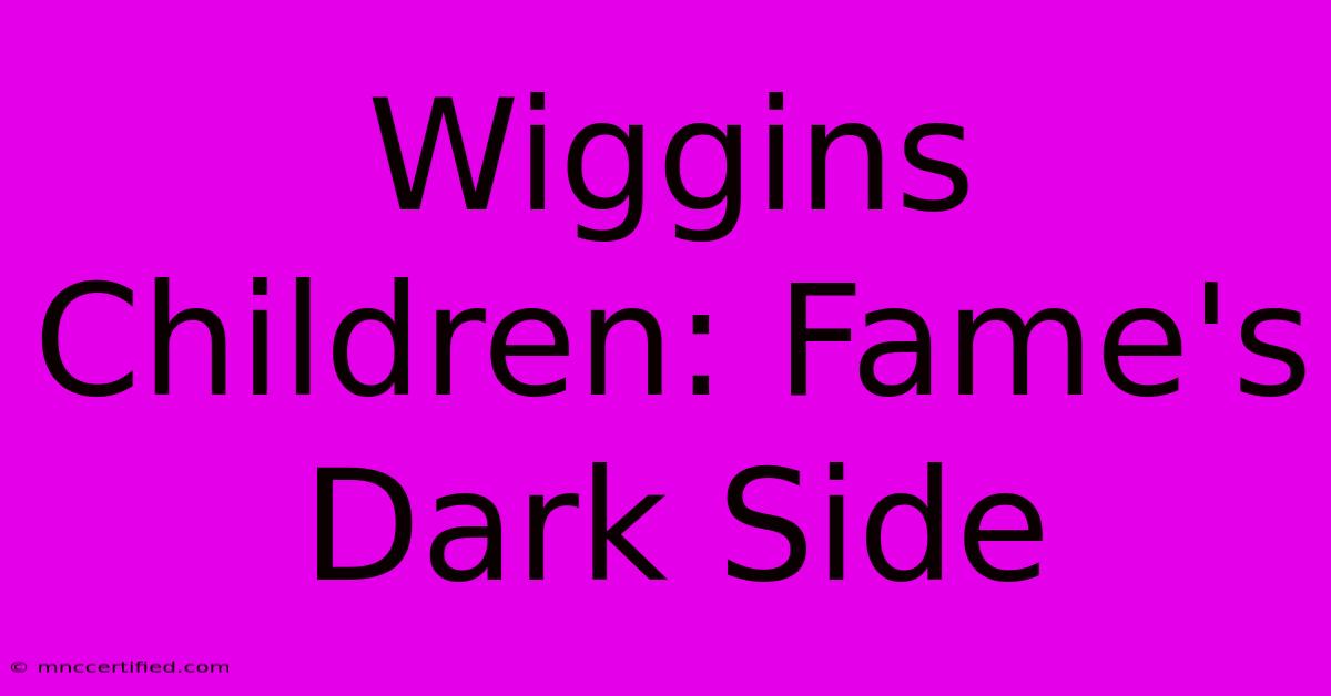 Wiggins Children: Fame's Dark Side